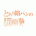 とある餡パンの超餡拳（アンパンチ）