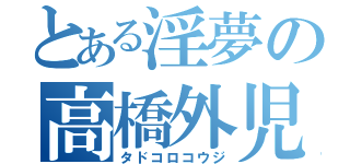 とある淫夢の高橋外児（タドコロコウジ）