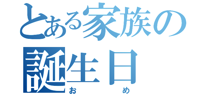 とある家族の誕生日（おめ）