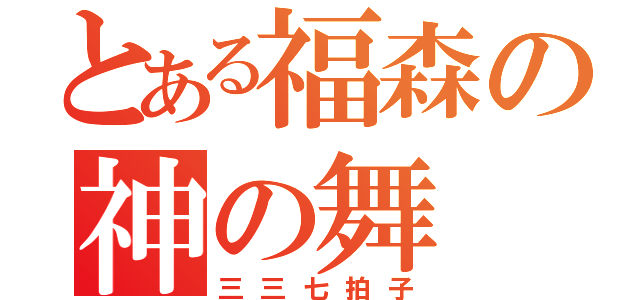 とある福森の神の舞（三三七拍子）