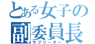 とある女子の副委員長（サブリーダー）