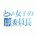 とある女子の副委員長（サブリーダー）