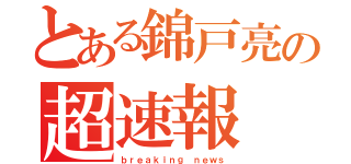 とある錦戸亮の超速報（ｂｒｅａｋｉｎｇ ｎｅｗｓ）