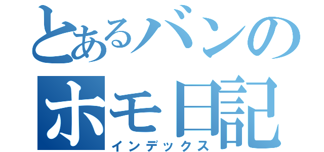 とあるバンのホモ日記（インデックス）