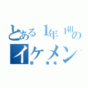 とある１年１組のイケメン（原 海希）