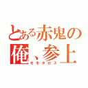 とある赤鬼の俺、参上（モモタロス）