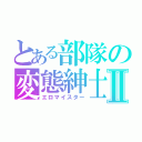 とある部隊の変態紳士Ⅱ（エロマイスター）