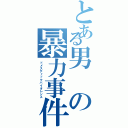 とある男の暴力事件Ⅱ（ドメスティックバイオレンス）