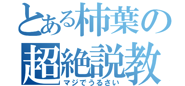 とある柿葉の超絶説教（マジでうるさい）