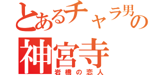 とあるチャラ男の神宮寺（岩橋の恋人）