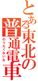 とある東北の普通電車（のりたくないな）