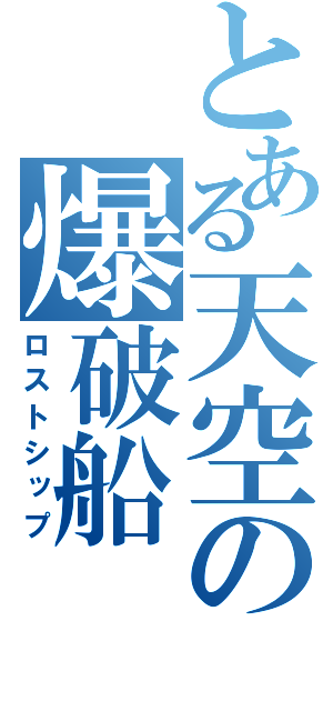 とある天空の爆破船（ロストシップ）