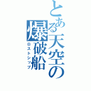 とある天空の爆破船（ロストシップ）