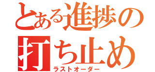 とある進捗の打ち止め（ラストオーダー）