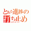 とある進捗の打ち止め（ラストオーダー）