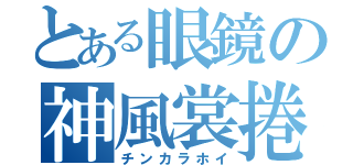 とある眼鏡の神風裳捲（チンカラホイ）