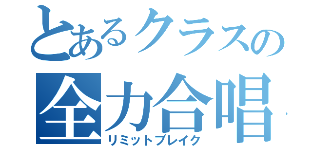 とあるクラスの全力合唱（リミットブレイク）