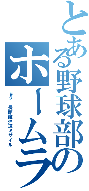 とある野球部のホームランバッター（＃２ 長距離弾道ミサイル）