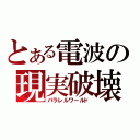 とある電波の現実破壊（パラレルワールド）