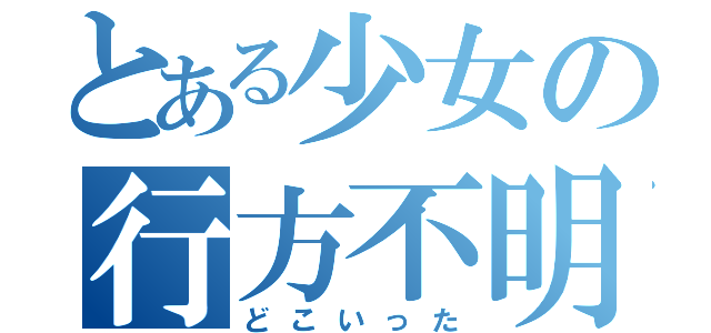 とある少女の行方不明（どこいった）