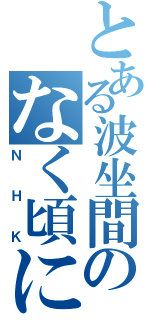 とある波坐間のなく頃に（ＮＨＫ）