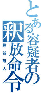 とある容疑者の釈放命令（蜂谷研人）