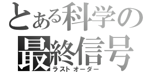 とある科学の最終信号（ラストオーダー）