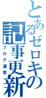 とあるゼロキの記事更新（ブログ運営）