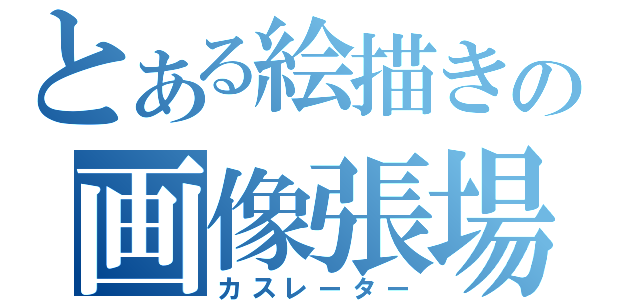 とある絵描きの画像張場（カスレーター）