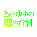 とあるゆゆの決め台詞（頭おかしい）