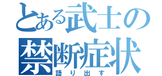 とある武士の禁断症状（語り出す）