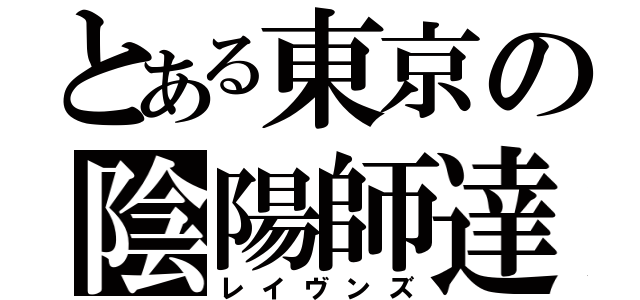 とある東京の陰陽師達（レイヴンズ）