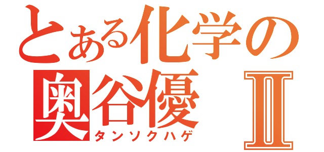 とある化学の奥谷優Ⅱ（タンソクハゲ）