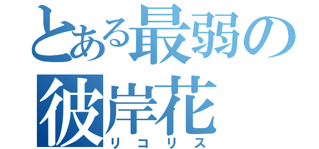 とある最弱の彼岸花（リコリス）