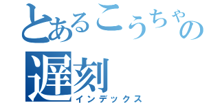 とあるこうちゃの遅刻（インデックス）