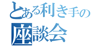 とある利き手の座談会（）