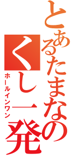 とあるたまなのくし一発（ホールインワン）