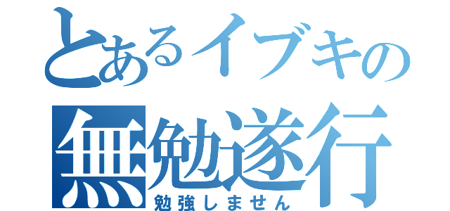 とあるイブキの無勉遂行（勉強しません）