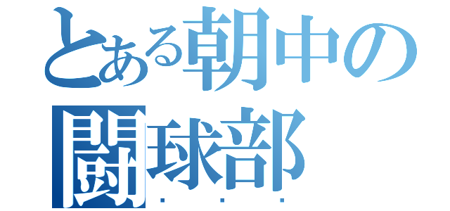 とある朝中の闘球部（투구부）