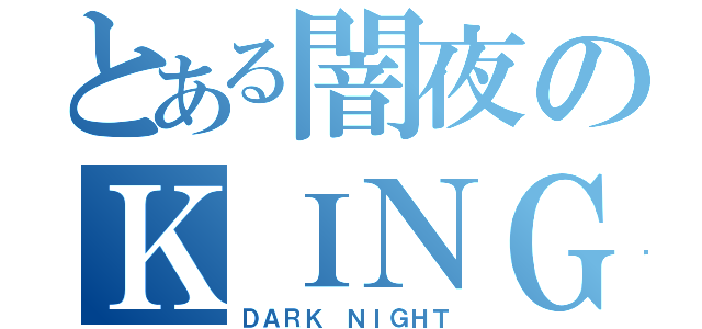 とある闇夜のＫＩＮＧ（ＤＡＲＫ ＮＩＧＨＴ）