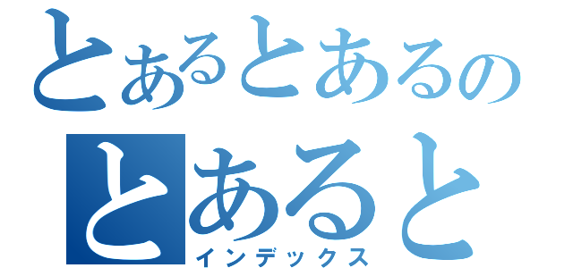 とあるとあるのとあるとある（インデックス）