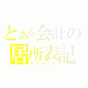 とある会計の居所表記（スズヘッド）