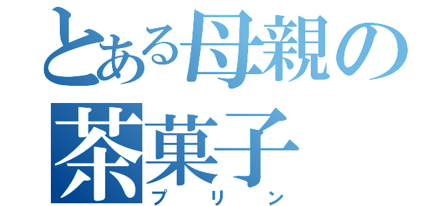 とある母親の茶菓子（プリン）