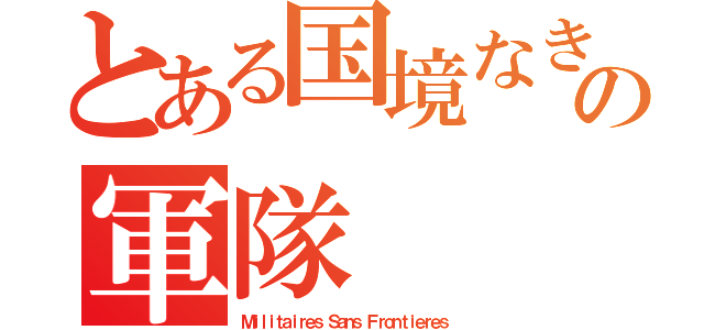 とある国境なきの軍隊（Ｍｉｌｉｔａｉｒｅｓ Ｓａｎｓ Ｆｒｏｎｔｉｅｒｅｓ）