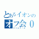 とあるイオンのオフ会０人（シャムゲーム）