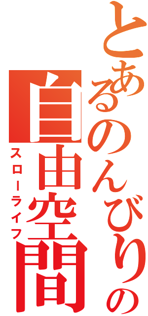 とあるのんびりの自由空間（スローライフ）