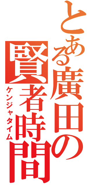 とある廣田の賢者時間（ケンジャタイム）