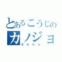 とあるこうじのカノジョ（せならぶ）