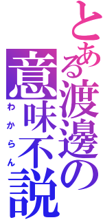 とある渡邊の意味不説明（わからん）