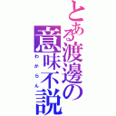 とある渡邊の意味不説明（わからん）